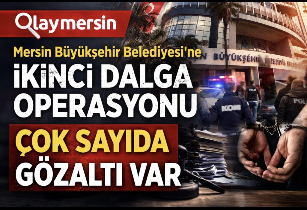 Mersin Büyükşehir Belediyesi’ne 2. Dalga Operasyonu: Çok Sayıda Gözaltı